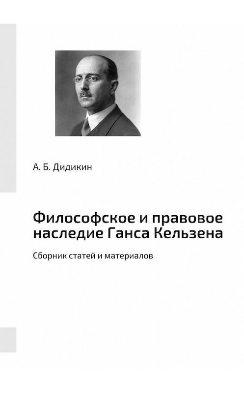 Обложка книги «Философское и правовое наследие Ганса Кельзена. Сборник статей и материалов» автора А. Дидикина. ISBN 9785449070753.