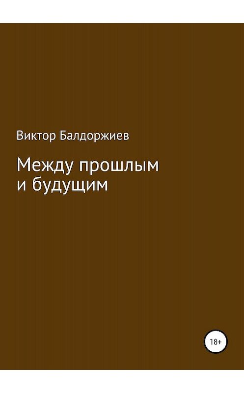 Обложка книги «Между прошлым и будущим» автора Виктора Балдоржиева издание 2018 года. ISBN 9785532118089.