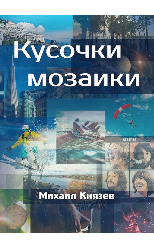 Обложка книги «Кусочки мозаики. Почти документальные истории» автора Михаила Князева. ISBN 9785449312853.