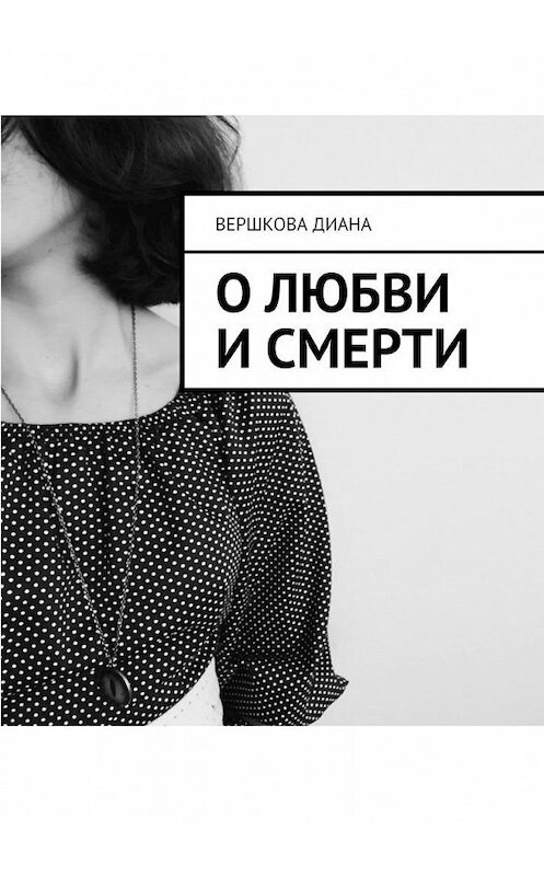 Обложка книги «О любви и смерти» автора Дианы Вершковы. ISBN 9785005126429.