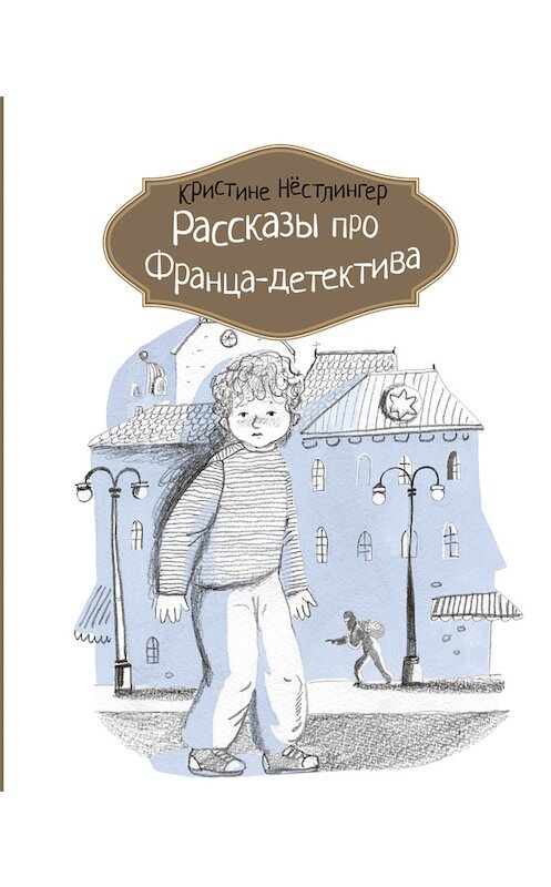 Обложка книги «Рассказы про Франца-детектива» автора Кристине Нёстлингера издание 2017 года. ISBN 9785000831816.