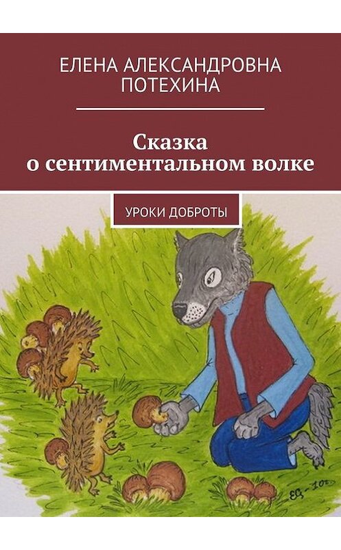 Обложка книги «Сказка о сентиментальном волке. Уроки доброты» автора Елены Потехины. ISBN 9785448381331.