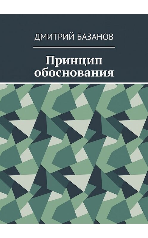 Обложка книги «Принцип обоснования» автора Дмитрия Базанова. ISBN 9785448587108.