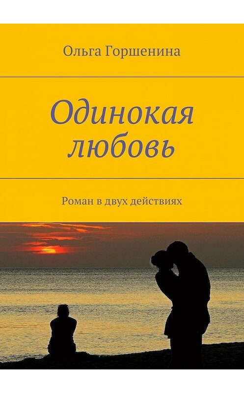 Обложка книги «Одинокая любовь. Роман в двух действиях» автора Ольги Горшенины. ISBN 9785449094735.