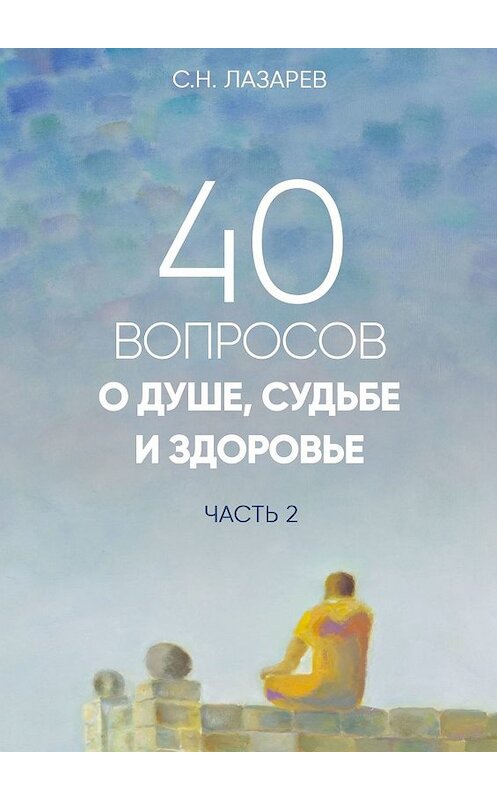 Обложка книги «40 вопросов о душе, судьбе и здоровье. Часть 2» автора Сергея Лазарева. ISBN 9785449672193.