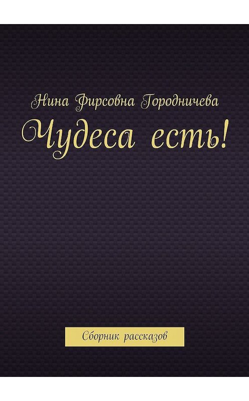 Обложка книги «Чудеса есть! Сборник рассказов» автора Ниной Городничевы. ISBN 9785448567681.