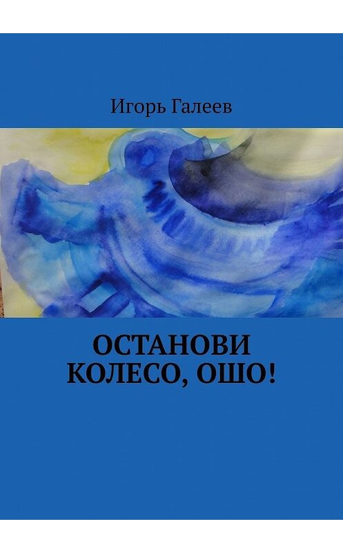 Обложка книги «Останови колесо, Ошо!» автора Игоря Галеева. ISBN 9785449646613.