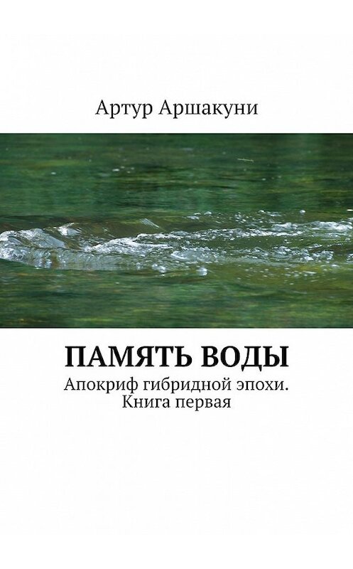 Обложка книги «Память воды. Апокриф гибридной эпохи. Книга первая» автора Артур Аршакуни. ISBN 9785448337239.