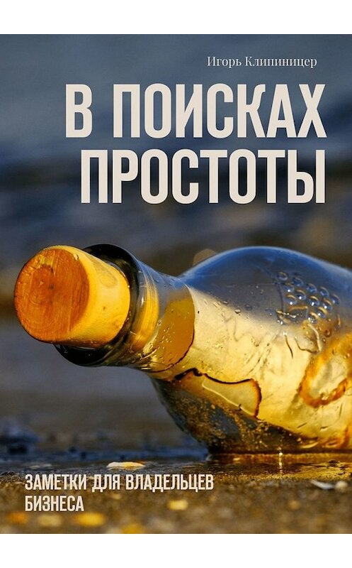 Обложка книги «В поисках простоты. Заметки для владельцев бизнеса» автора Игоря Клипиницера. ISBN 9785449632777.