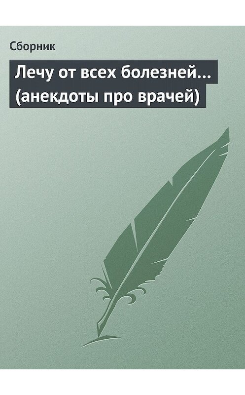 Обложка книги «Лечу от всех болезней… (анекдоты про врачей)» автора Сборника.