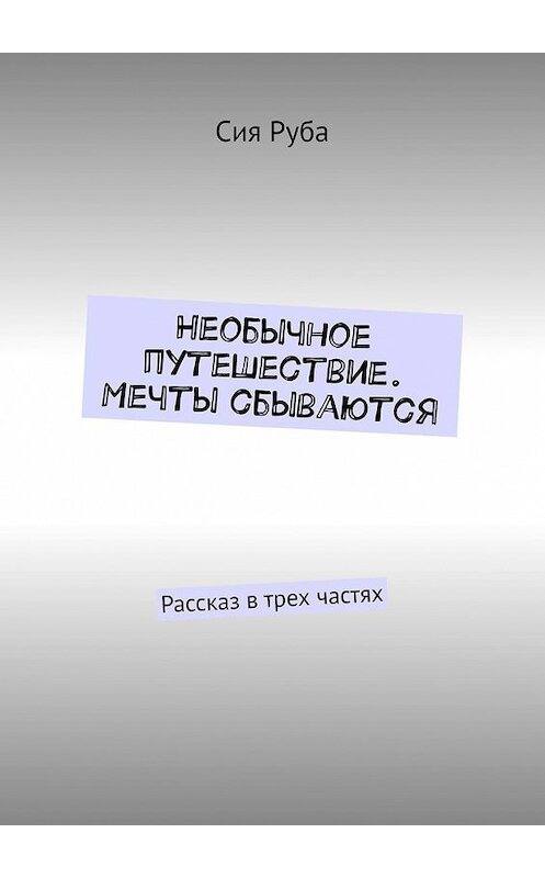 Обложка книги «Необычное путешествие. Мечты сбываются. Рассказ в трех частях» автора Сии Рубы. ISBN 9785449850881.