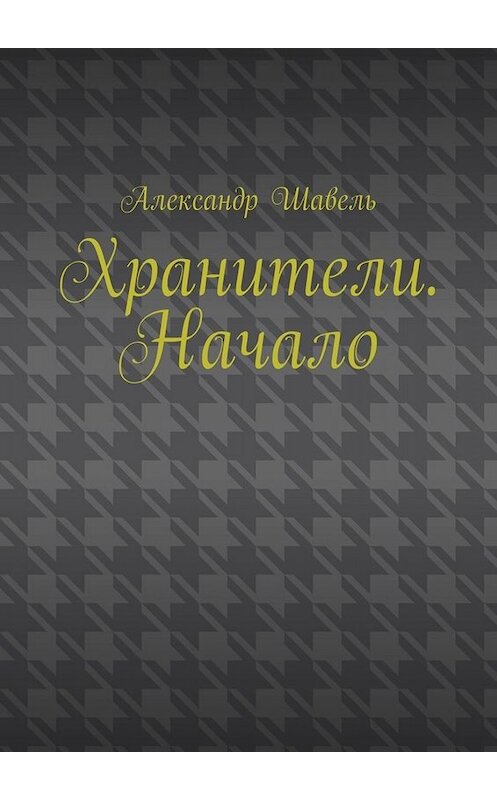 Обложка книги «Хранители. Начало» автора Александр Шавели. ISBN 9785005007278.