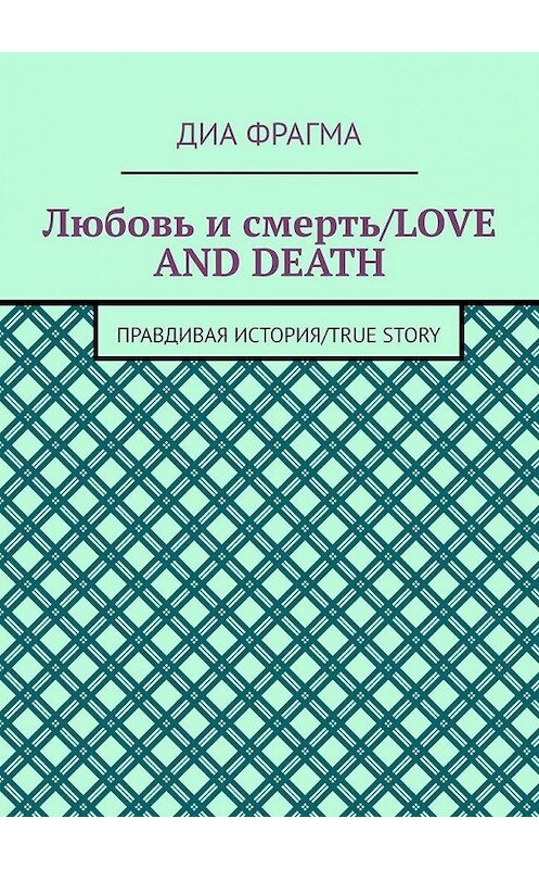 Обложка книги «Любовь и смерть / Love and Death. Правдивая история / True Story» автора Диы Фрагма. ISBN 9785005136091.