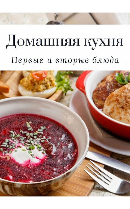 Обложка книги «Домашняя кухня. Первые и вторые блюда» автора Татьяны Дросс. ISBN 9785449875426.