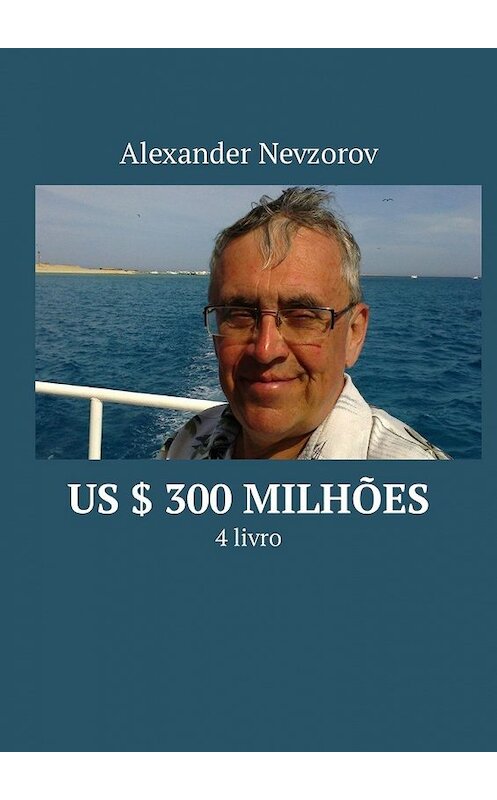 Обложка книги «US $ 300 milhões. 4 livro» автора Александра Невзорова. ISBN 9785449335852.