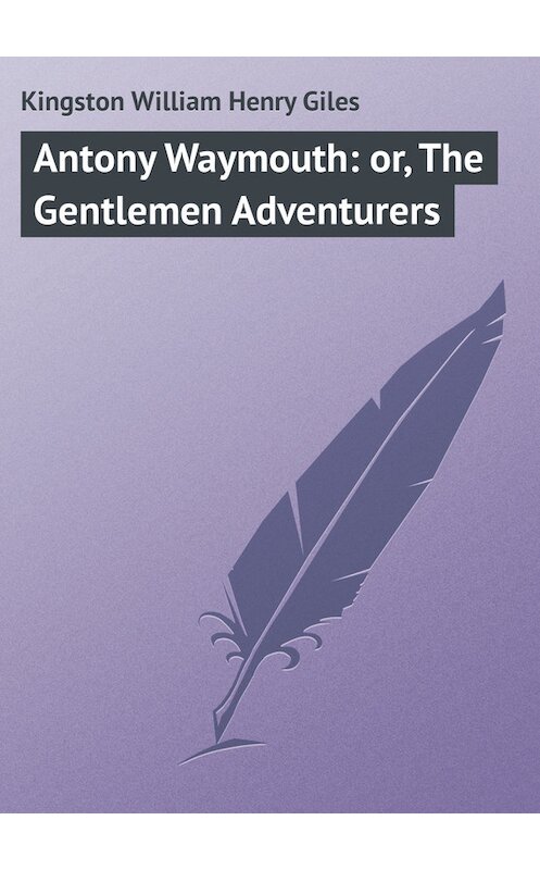 Обложка книги «Antony Waymouth: or, The Gentlemen Adventurers» автора William Kingston.