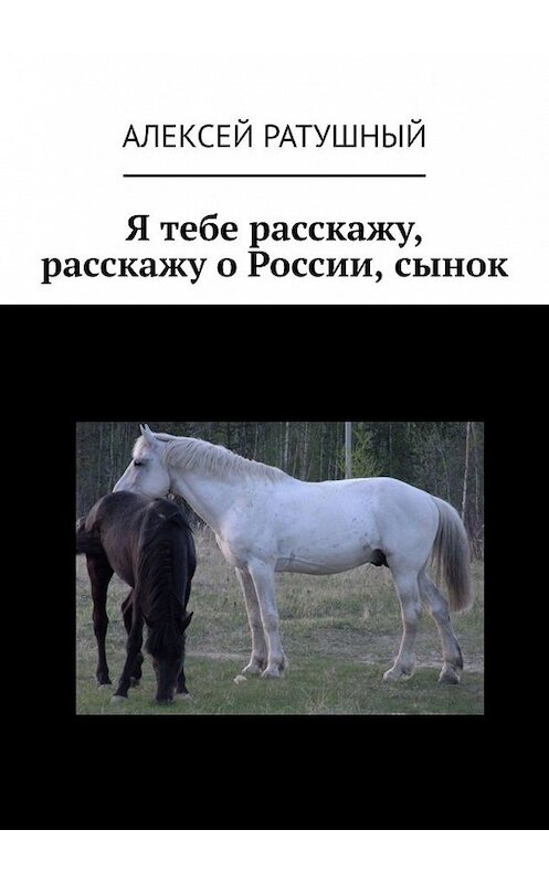 Обложка книги «Я тебе расскажу, расскажу о России, сынок» автора Алексея Ратушный. ISBN 9785449643834.