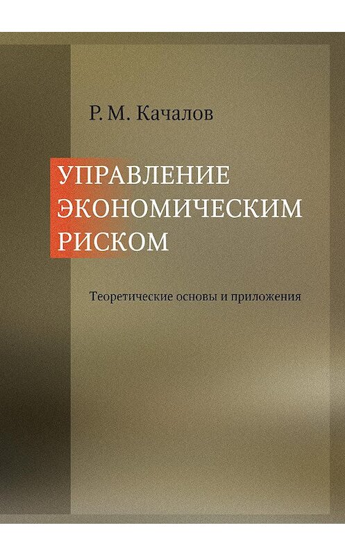 Обложка книги «Управление экономическим риском. Теоретические основы и приложения» автора Романа Качалова издание 2012 года. ISBN 9785905987427.