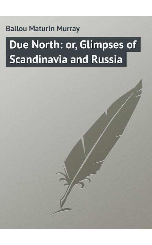 Обложка книги «Due North: or, Glimpses of Scandinavia and Russia» автора Maturin Ballou.