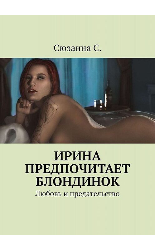 Обложка книги «Ирина предпочитает блондинок. Любовь и предательство» автора Сюзанны С.. ISBN 9785449804358.
