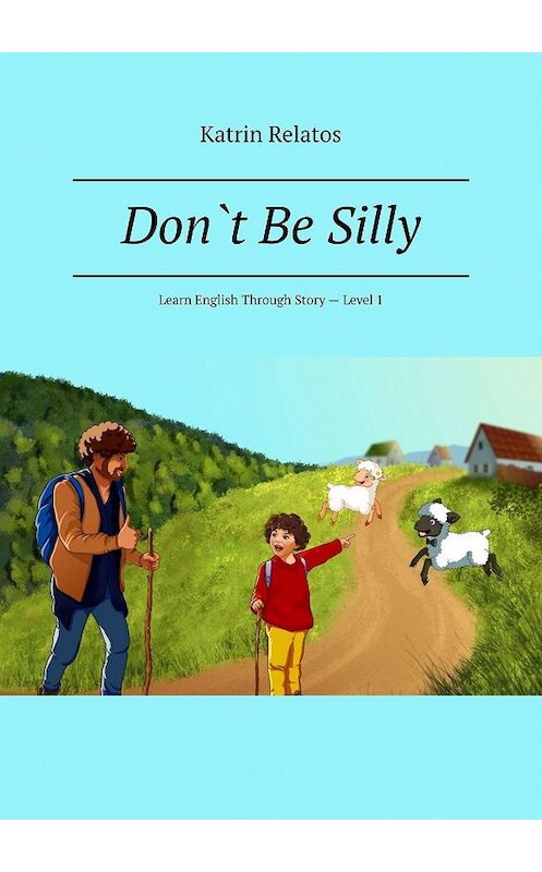 Обложка книги «Don`t Be Silly. Learn English Through Story – Level 1» автора Katrin Relatos. ISBN 9785005042217.