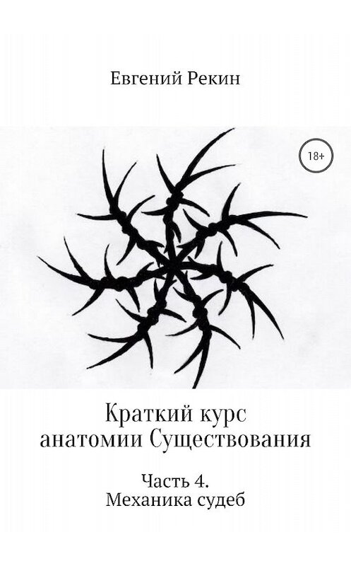 Обложка книги «Краткий курс анатомии Существования. Часть 4. Механика судеб» автора Евгеного Рекина издание 2018 года.