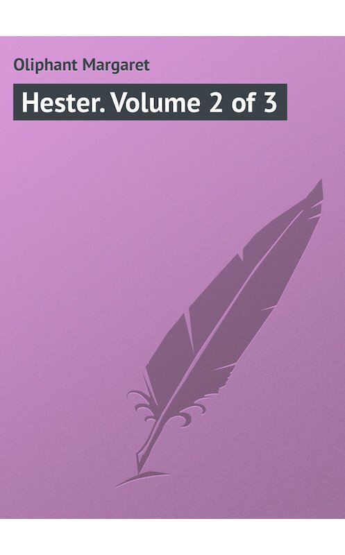 Обложка книги «Hester. Volume 2 of 3» автора Маргарета Олифанта.