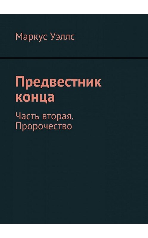 Обложка книги «Предвестник конца. Часть вторая. Пророчество» автора Маркуса Уэллса. ISBN 9785448558863.