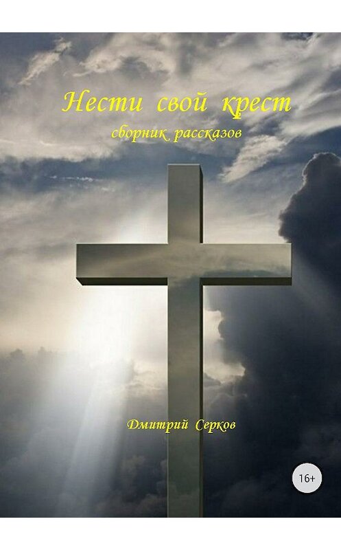 Обложка книги «Нести свой крест. Сборник рассказов» автора Дмитрия Серкова издание 2018 года.