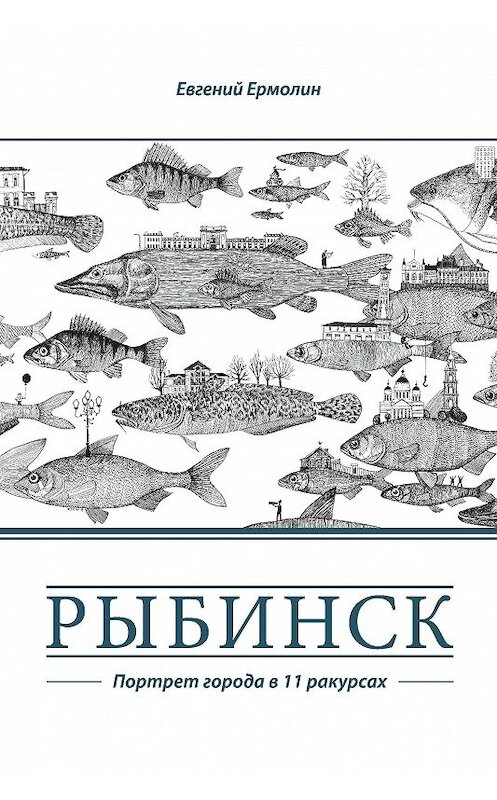 Обложка книги «Рыбинск. Портрет города в 11 ракурсах» автора Евгеного Ермолина. ISBN 9785906070098.