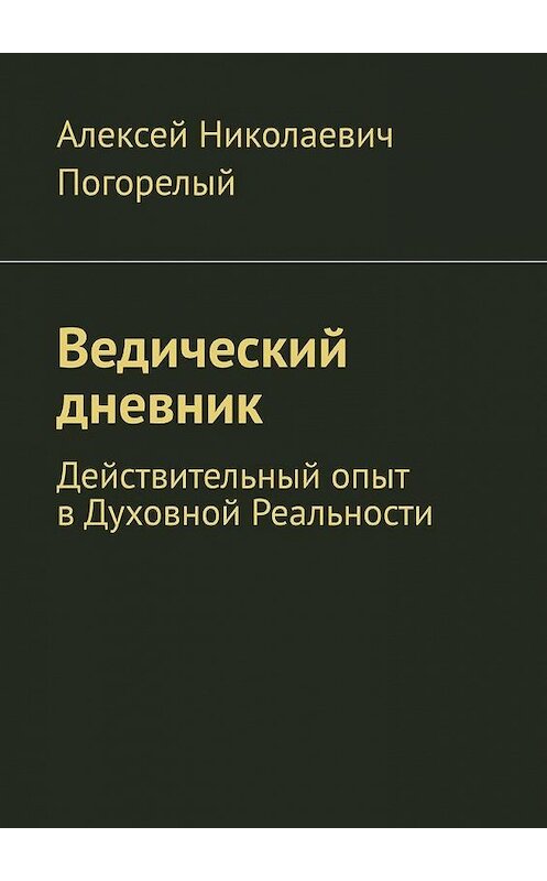 Обложка книги «Ведический дневник. Действительный опыт в Духовной Реальности» автора Алексея Погорелый. ISBN 9785005141149.