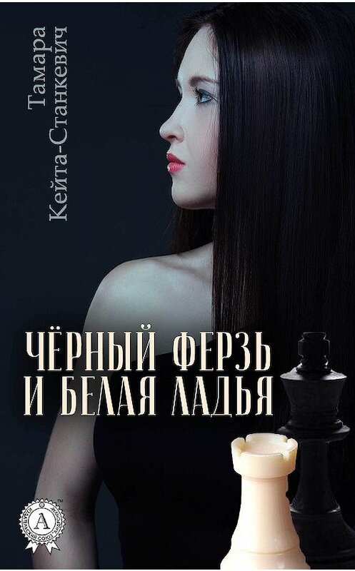Обложка книги «Чёрный ферзь и белая ладья» автора Тамары Кейта-Станкевича издание 2017 года.