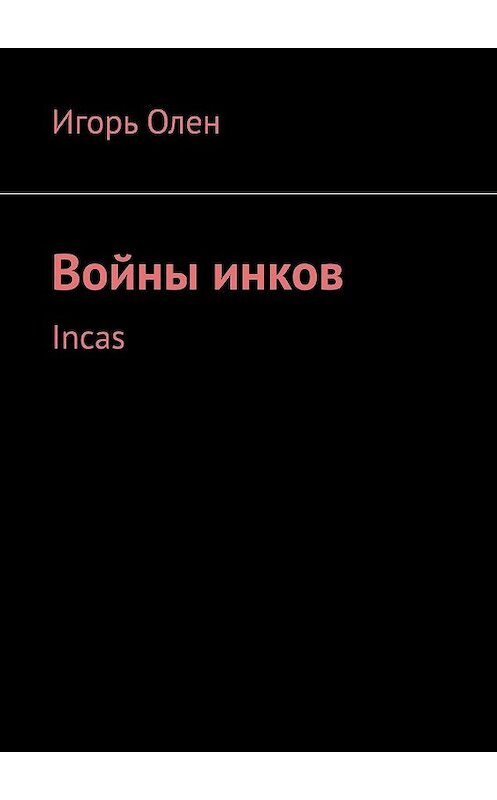 Обложка книги «Войны инков. Incas» автора Игоря Олена. ISBN 9785448375835.