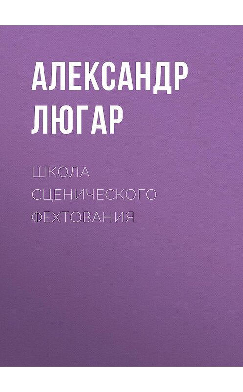 Обложка книги «Школа сценического фехтования» автора Александра Люгара. ISBN 9785856891637.