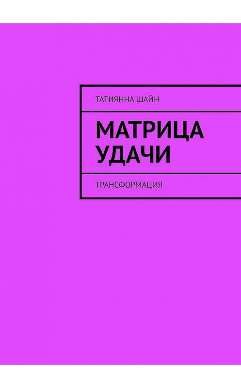 Обложка книги «Матрица Удачи. Трансформация» автора Татиянны Шайн. ISBN 9785449817754.