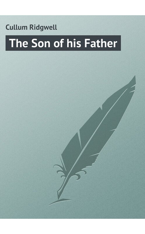 Обложка книги «The Son of his Father» автора Ridgwell Cullum.