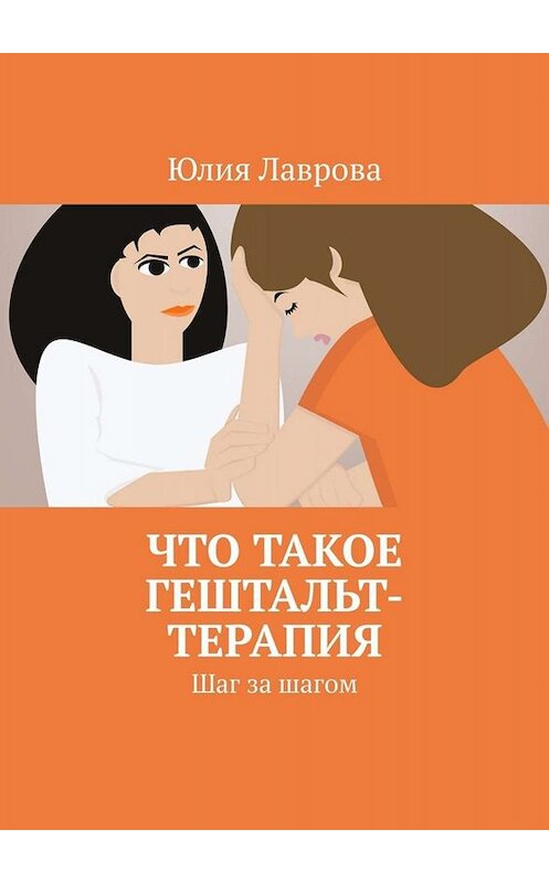 Обложка книги «Что такое гештальт-терапия. Шаг за шагом» автора Юлии Лавровы. ISBN 9785005036308.