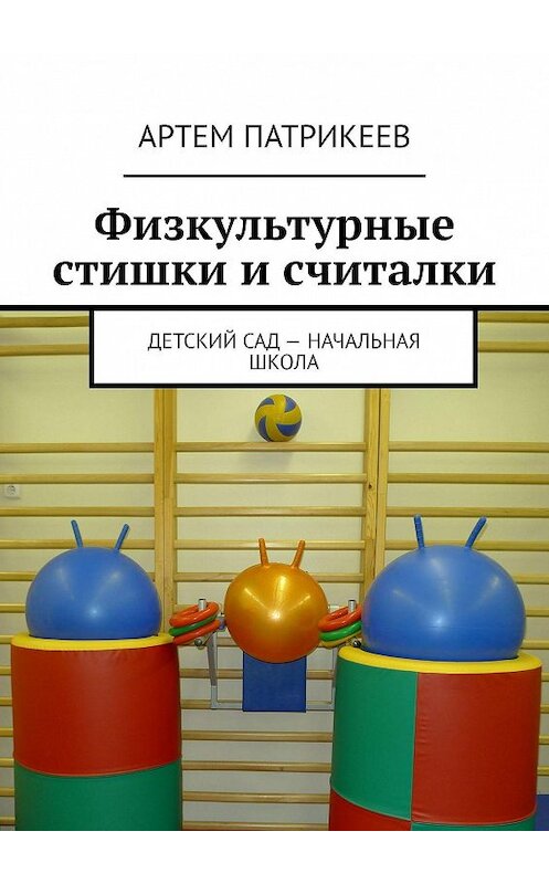 Обложка книги «Физкультурные стишки и считалки. Детский сад – начальная школа» автора Артема Патрикеева. ISBN 9785447467708.