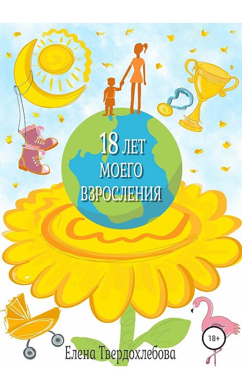 Обложка книги «18 лет моего взросления» автора Елены Твердохлебовы издание 2019 года.