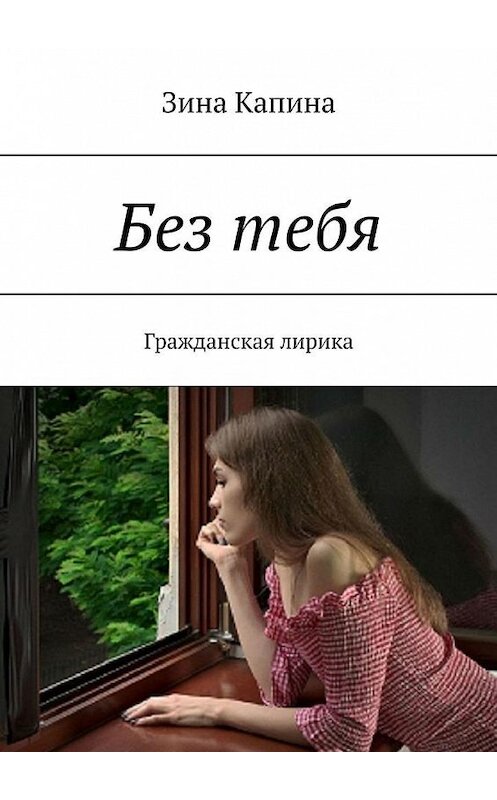 Обложка книги «Без тебя. Гражданская лирика» автора Зиной Капины. ISBN 9785005110244.