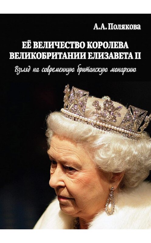 Обложка книги «Ее Величество Королева Великобритании Елизавета II. Взгляд на современную британскую монархию» автора Ариной Поляковы издание 2016 года. ISBN 9785911468736.