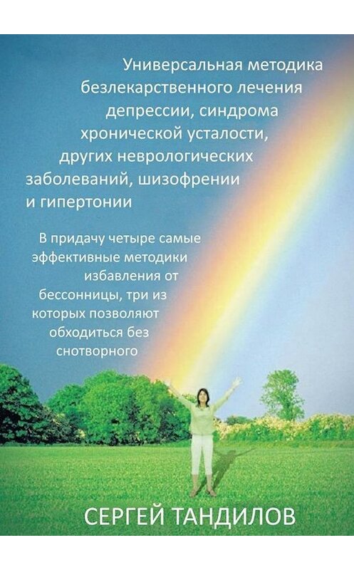 Обложка книги «Универсальная методика безлекарственного лечения депрессии, синдрома хронической усталости, других неврологических заболеваний, шизофрении и гипертонии. В придачу четыре самые эффективные методики избавления от бессонницы, три из которых позволяют обходиться без снотворного» автора Сергея Тандилова. ISBN 9785447483951.