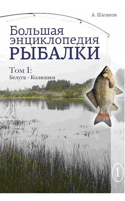 Обложка книги «Большая энциклопедия рыбалки. Том 1» автора Антона Шаганова.