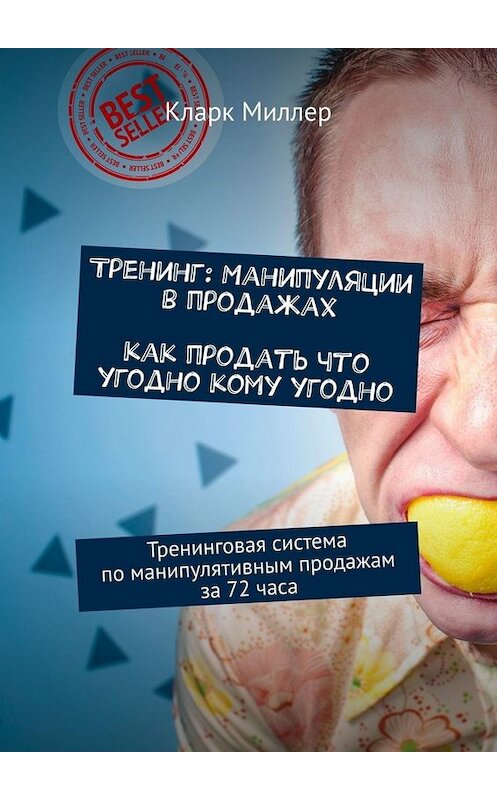 Обложка книги «Тренинг: Манипуляции в продажах. Как продать что угодно кому угодно. Тренинговая система по манипулятивным продажам за 72 часа» автора Кларка Миллера. ISBN 9785449666963.