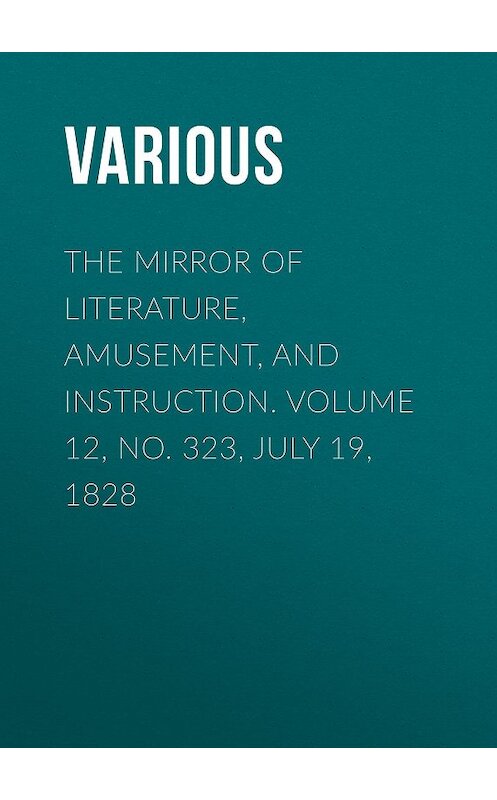 Обложка книги «The Mirror of Literature, Amusement, and Instruction. Volume 12, No. 323, July 19, 1828» автора Various.