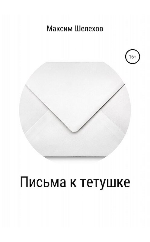 Обложка книги «Письма к тетушке» автора Максима Шелехова издание 2018 года.