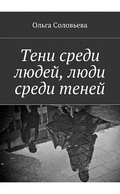 Обложка книги «Тени среди людей, люди среди теней» автора Ольги Соловьевы. ISBN 9785449060167.