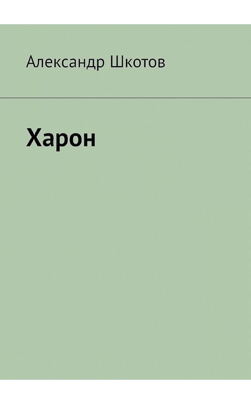 Обложка книги «Харон» автора Александра Шкотова. ISBN 9785449372628.