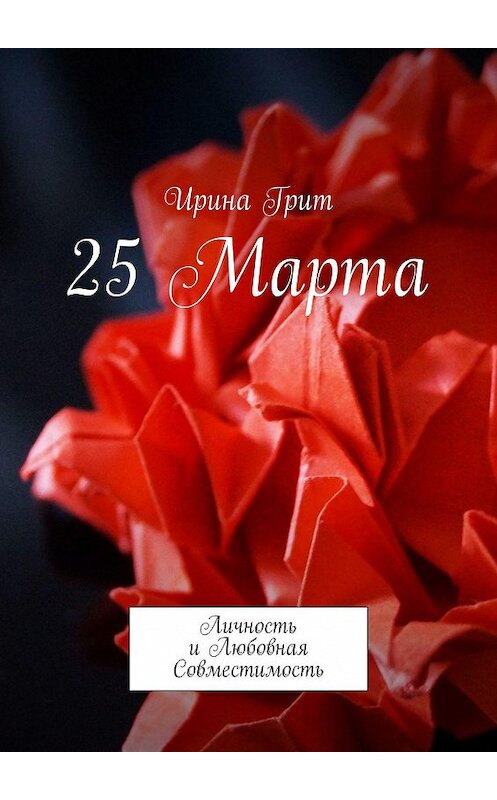 Обложка книги «25 Марта. Личность и любовная совместимость» автора Ириной Грит. ISBN 9785449328489.