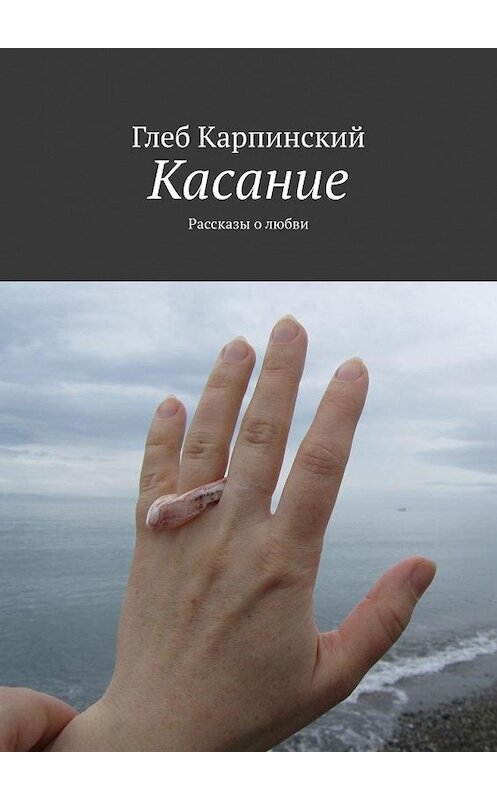 Обложка книги «Касание. Рассказы о любви» автора Глеба Карпинския. ISBN 9785449825933.